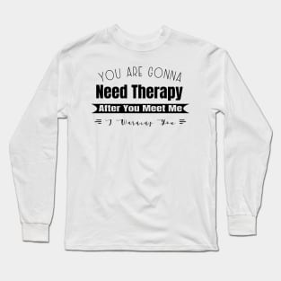 You Are Gonna Need Therapy After You Meet Me Long Sleeve T-Shirt